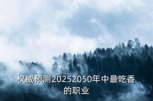 權(quán)威預(yù)測20252050年中最吃香的職業(yè)