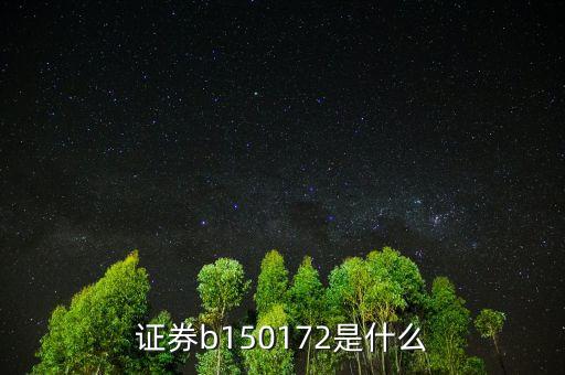 150172是什么股票，證券b150172是什么