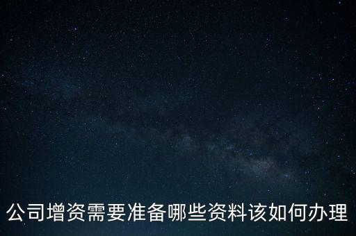 公司增資需要準(zhǔn)備哪些資料該如何辦理