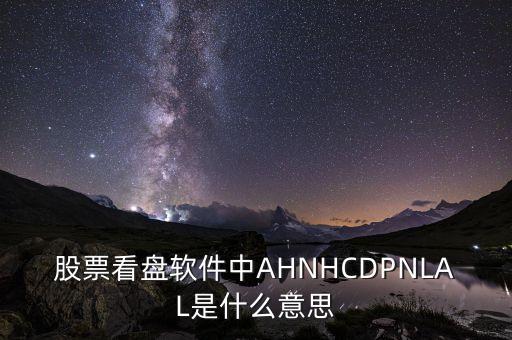 股票看盤軟件中AHNHCDPNLAL是什么意思