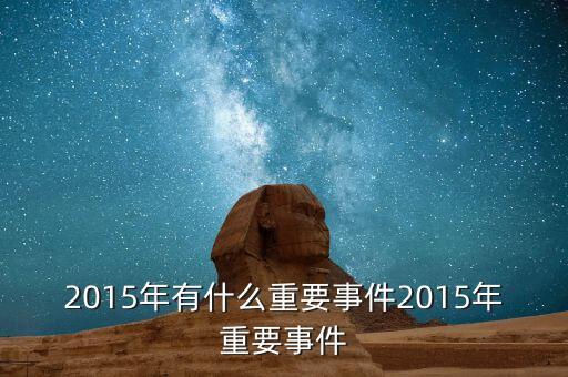 2015年有什么重要事件2015年重要事件