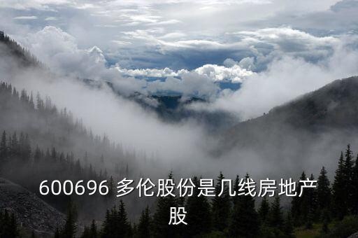 600696 多倫股份是幾線房地產(chǎn)股