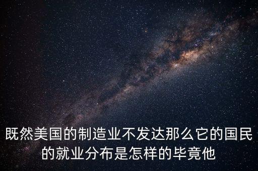 既然美國的制造業(yè)不發(fā)達那么它的國民的就業(yè)分布是怎樣的畢竟他