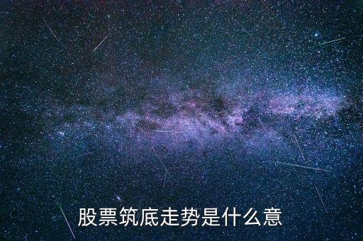 大盤筑底是什么意思，什么是股票筑底