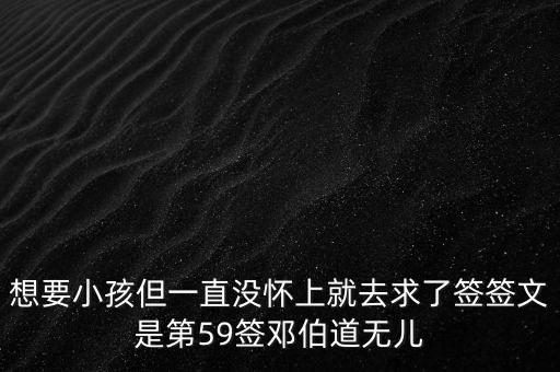 想要小孩但一直沒懷上就去求了簽簽文是第59簽鄧伯道無兒