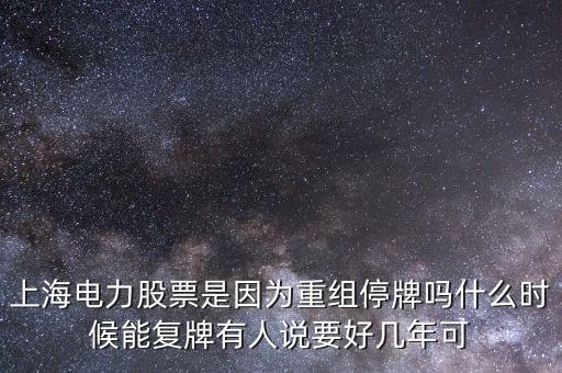 上海電氣什么時候重組，上海電力股票是因為重組停牌嗎什么時候能復(fù)牌有人說要好幾年可