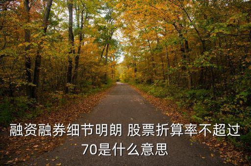 融資融券細節(jié)明朗 股票折算率不超過70是什么意思