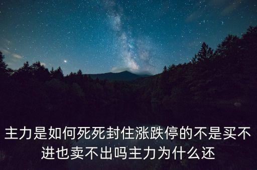 主力為什么要封跌停，主力是如何死死封住漲跌停的不是買不進(jìn)也賣不出嗎主力為什么還