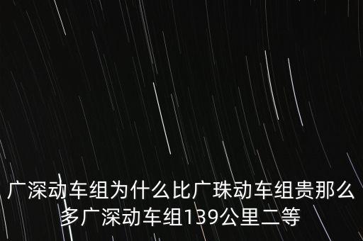 廣深動車組為什么比廣珠動車組貴那么多廣深動車組139公里二等