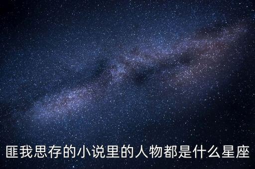 匪我思存的小說里的人物都是什么星座