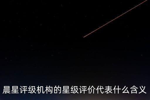 晨星評級機(jī)構(gòu)的星級評價代表什么含義