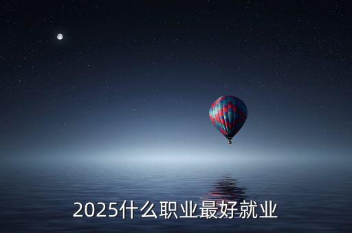 2020年到2025年什么職業(yè)掙錢多，權(quán)威預(yù)測20252050年中最吃香的職業(yè)