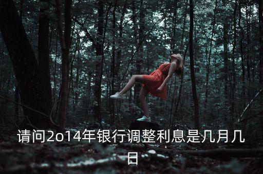 2014農(nóng)行什么時(shí)候開始降利息，請(qǐng)問(wèn)2o14年銀行調(diào)整利息是幾月幾日