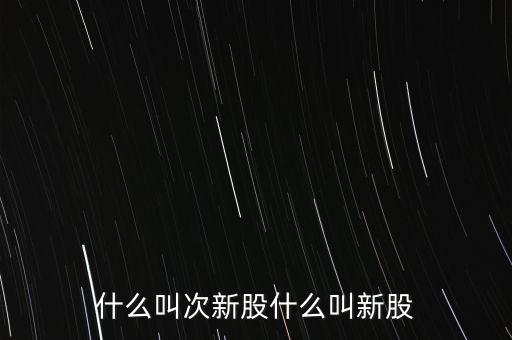 什么叫次新股什么叫新股