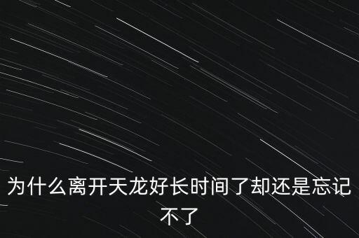 天龍末年為什么退出，為什么離開天龍好長(zhǎng)時(shí)間了卻還是忘記不了