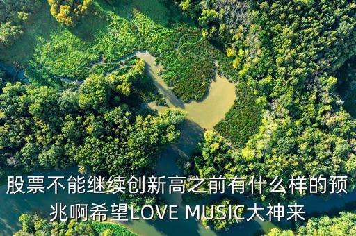 股票不能繼續(xù)創(chuàng)新高之前有什么樣的預(yù)兆啊希望LOVE MUSIC大神來