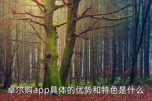 卓爾購app具體的優(yōu)勢和特色是什么