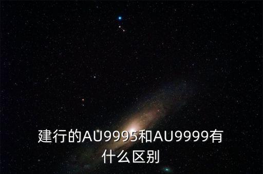 建行的AU9995和AU9999有什么區(qū)別