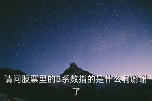 請問股票里的B系數指的是什么啊謝謝了