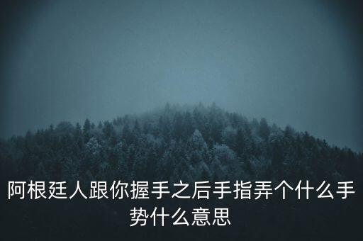 阿根廷人跟你握手之后手指弄個(gè)什么手勢(shì)什么意思