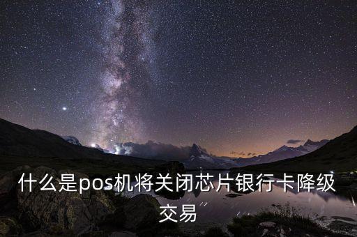 什么是pos機將關閉芯片銀行卡降級交易