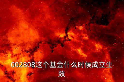 鑫安寶基金什么時(shí)候成立，002808這個(gè)基金什么時(shí)候成立生效