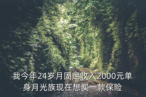 我今年24歲月固定收入2000元單身月光族現(xiàn)在想買一款保險