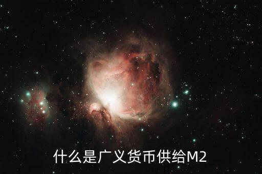 m2廣義貨幣是什么意思，廣義貨幣m2什么意思