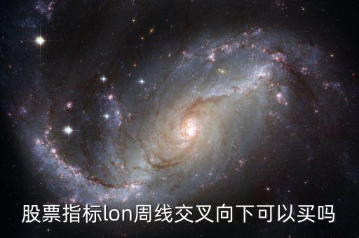 股票指標(biāo)lon周線交叉向下可以買嗎