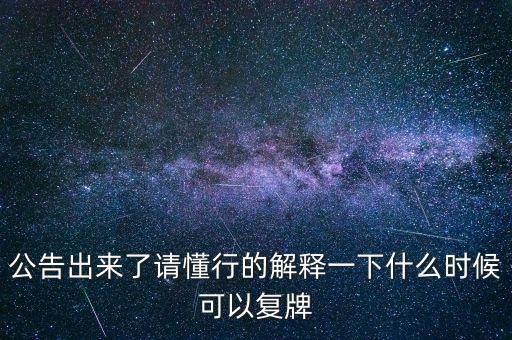 公告出來了請懂行的解釋一下什么時候可以復(fù)牌