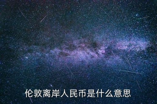 倫敦離岸人民幣是什么意思