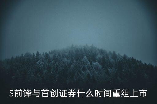 S前鋒與首創(chuàng)證券什么時間重組上市