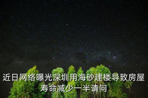 近日網(wǎng)絡曝光深圳用海砂建樓導致房屋壽命減少一半請問