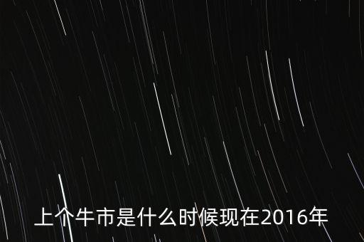 上個牛市是什么時候現(xiàn)在2016年