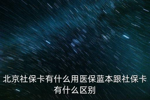 北京社?？ㄓ惺裁从冕t(yī)保藍(lán)本跟社保卡有什么區(qū)別