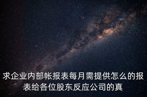 求企業(yè)內(nèi)部帳報(bào)表每月需提供怎么的報(bào)表給各位股東反應(yīng)公司的真