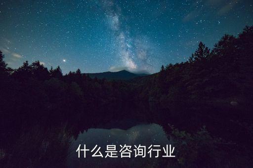 咨詢行業(yè)是什么，咨詢行業(yè)是服務(wù)行業(yè)嗎為什么