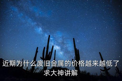 近期為什么廢舊金屬的價格越來越低了求大神講解