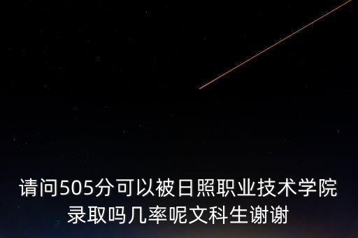 請問505分可以被日照職業(yè)技術學院錄取嗎幾率呢文科生謝謝