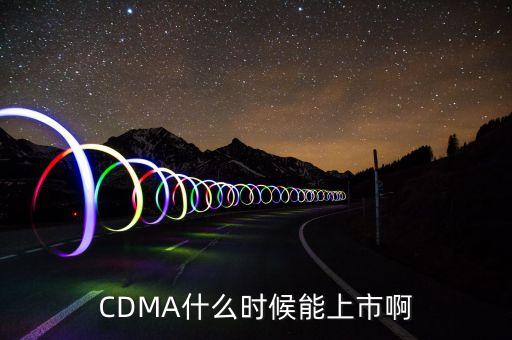 CDMA什么時(shí)候能上市啊