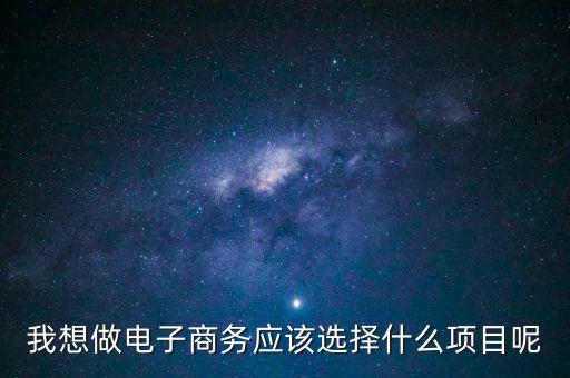 我想做電子商務(wù)應(yīng)該選擇什么項(xiàng)目呢