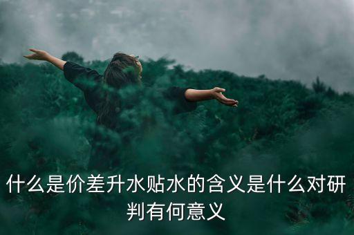 什么是價差升水貼水的含義是什么對研判有何意義