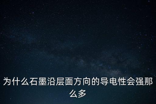 為什么石墨沿層面方向的導(dǎo)電性會(huì)強(qiáng)那么多