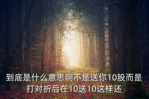 到底是什么意思啊不是送你10股而是打?qū)φ酆笤?0送10這樣還