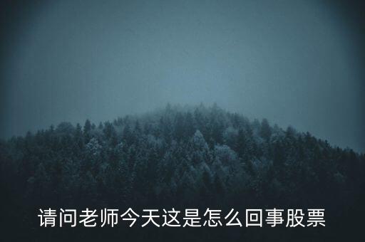 請問老師今天這是怎么回事股票