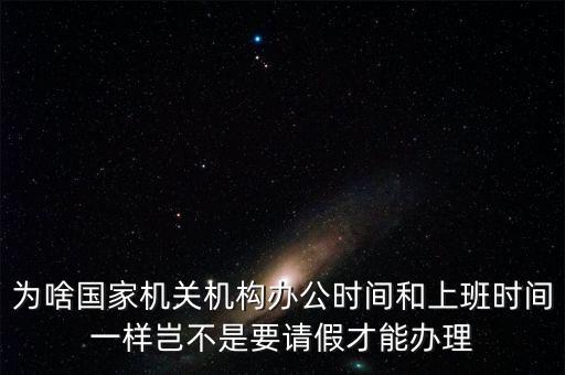 為啥國家機關機構辦公時間和上班時間一樣豈不是要請假才能辦理