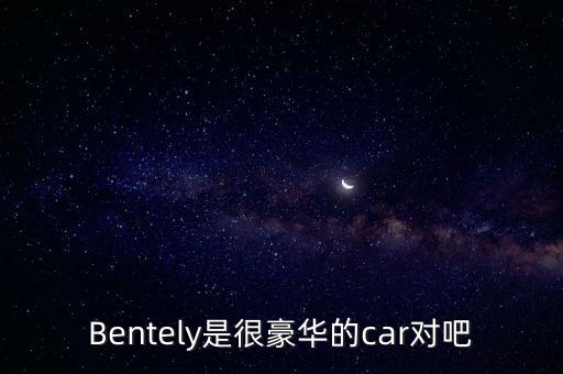 Bentely是很豪華的car對(duì)吧