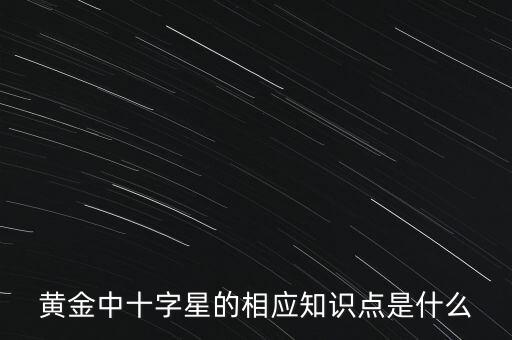 現(xiàn)貨黃金十字星說明什么，黃金中十字星的相應知識點是什么