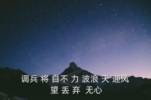 調(diào)兵 將 自不 力 波浪 天 迎風(fēng) 望 丟 棄  無心