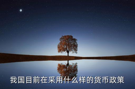 中國目前的貨幣政策是什么，我國的貨幣政策是什么